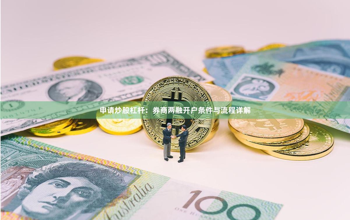 申请炒股杠杆：券商两融开户条件与流程详解