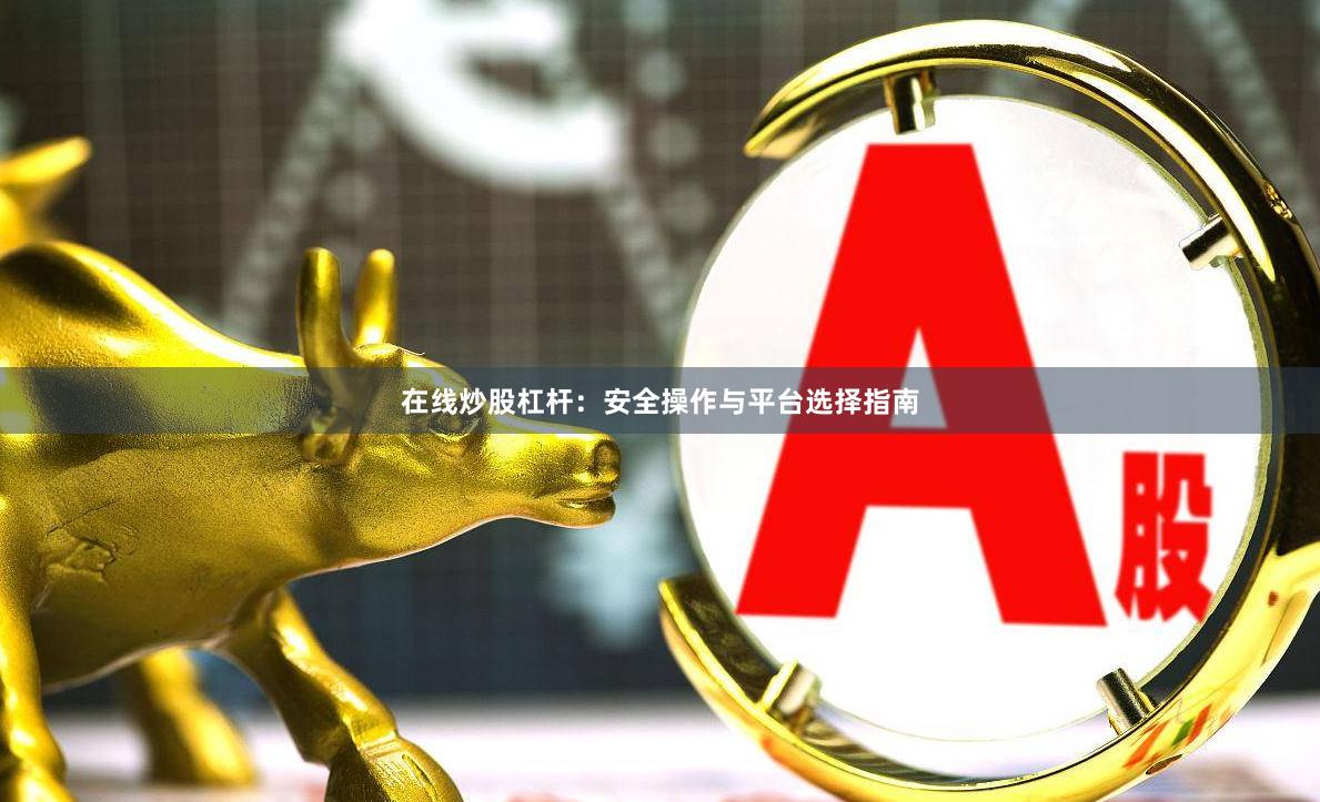 在线炒股杠杆：安全操作与平台选择指南