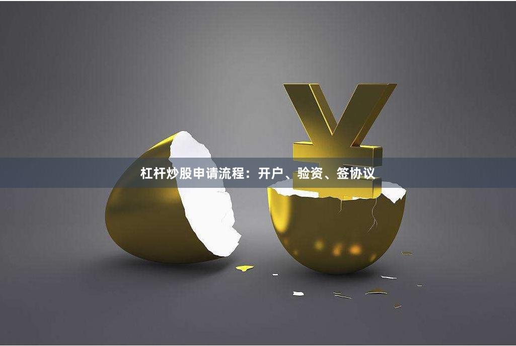 杠杆炒股申请流程：开户、验资、签协议