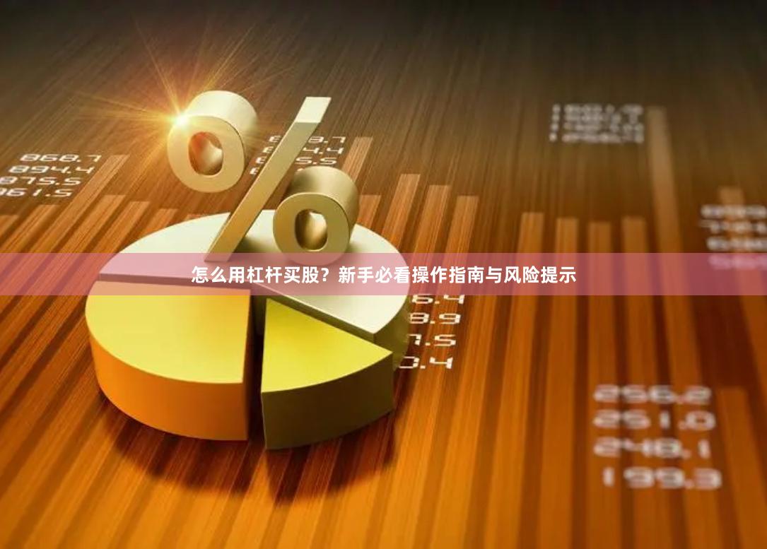 怎么用杠杆买股？新手必看操作指南与风险提示