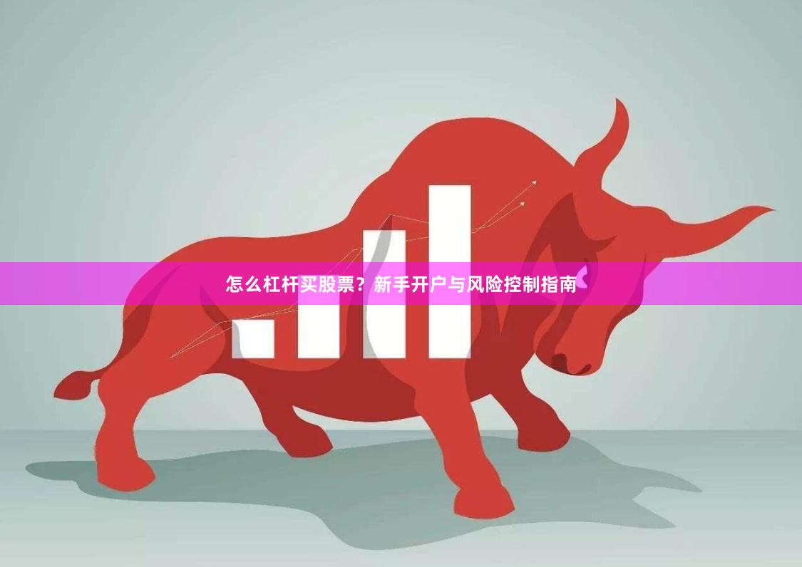 怎么杠杆买股票？新手开户与风险控制指南