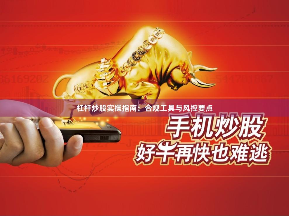 杠杆炒股实操指南：合规工具与风控要点