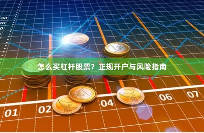 怎么买杠杆股票？正规开户与风险指南