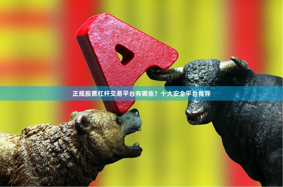 正规股票杠杆交易平台有哪些？十大安全平台推荐