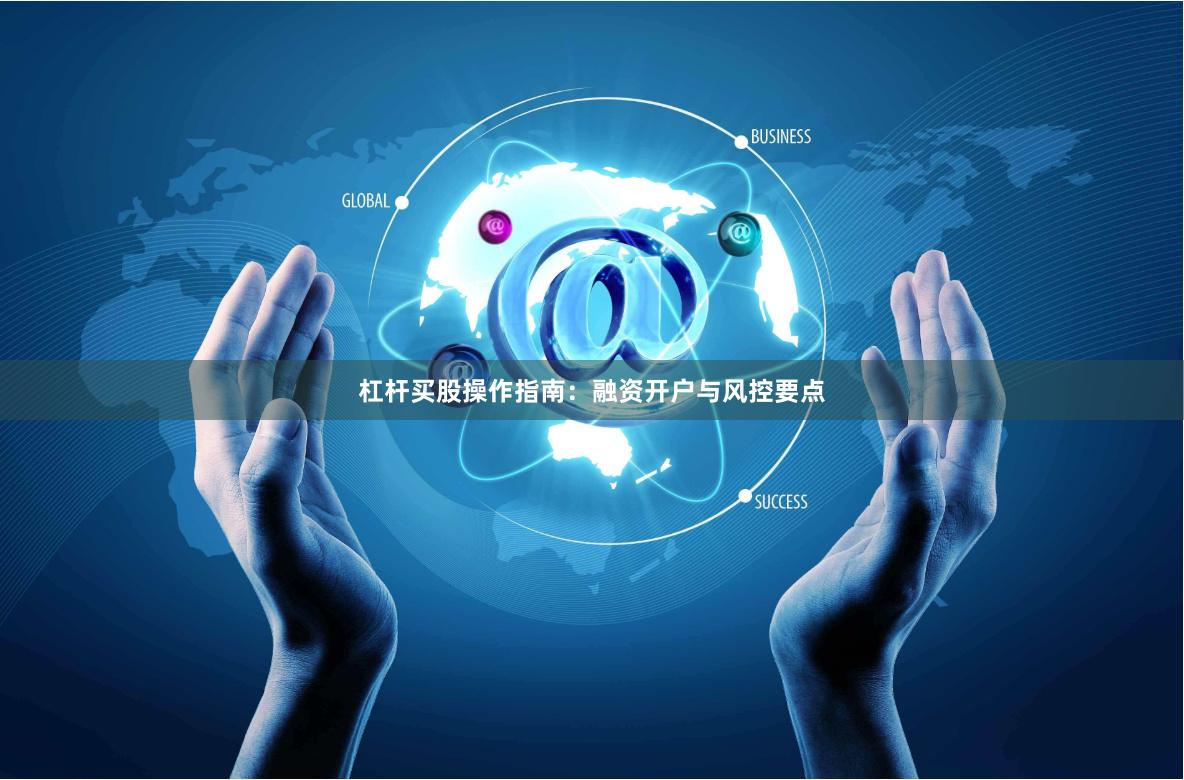 杠杆买股操作指南：融资开户与风控要点