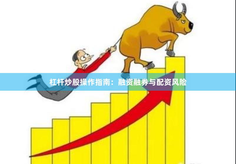 杠杆炒股操作指南：融资融券与配资风险