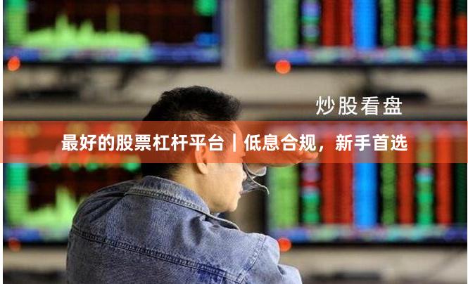 最好的股票杠杆平台｜低息合规，新手首选
