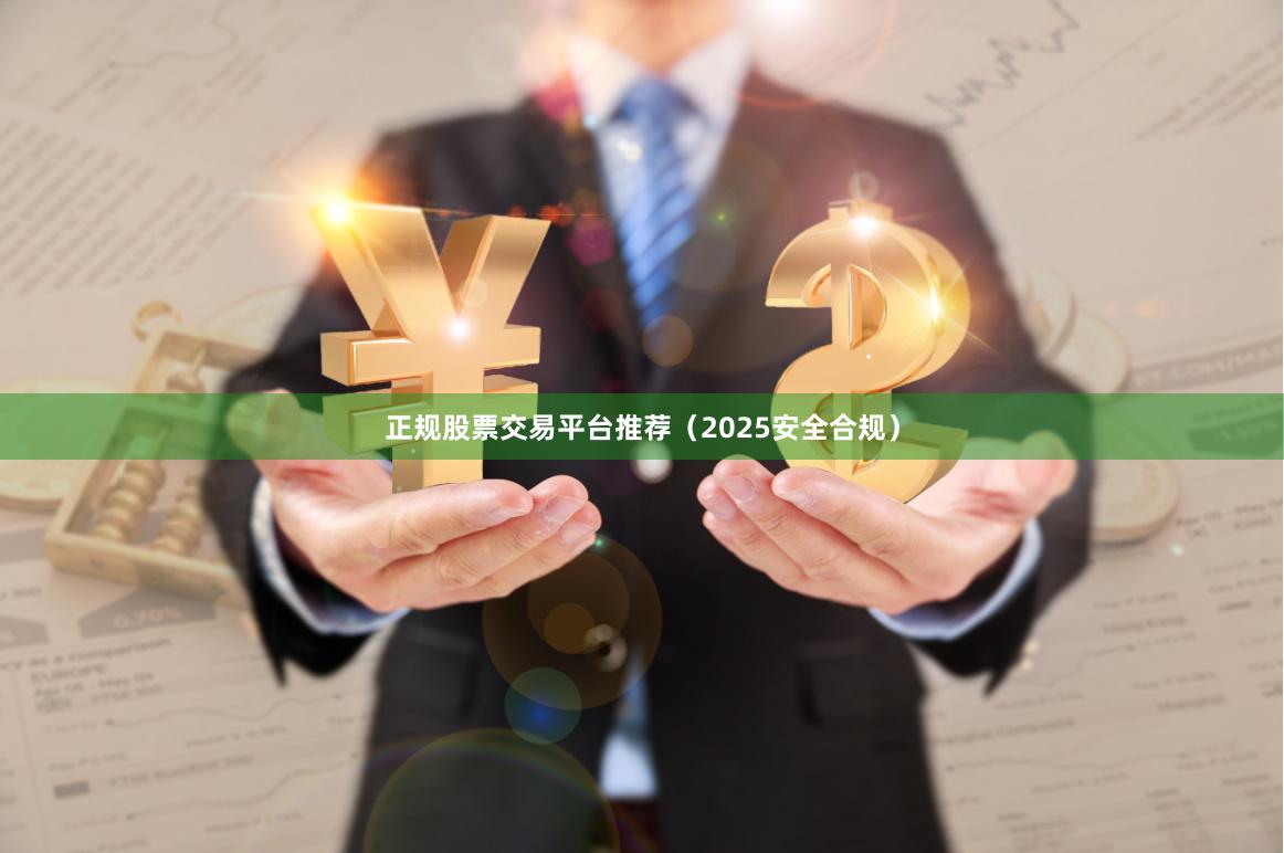 正规股票交易平台推荐（2025安全合规）
