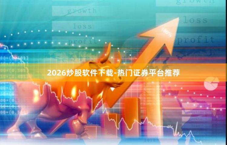 2026炒股软件下载-热门证券平台推荐