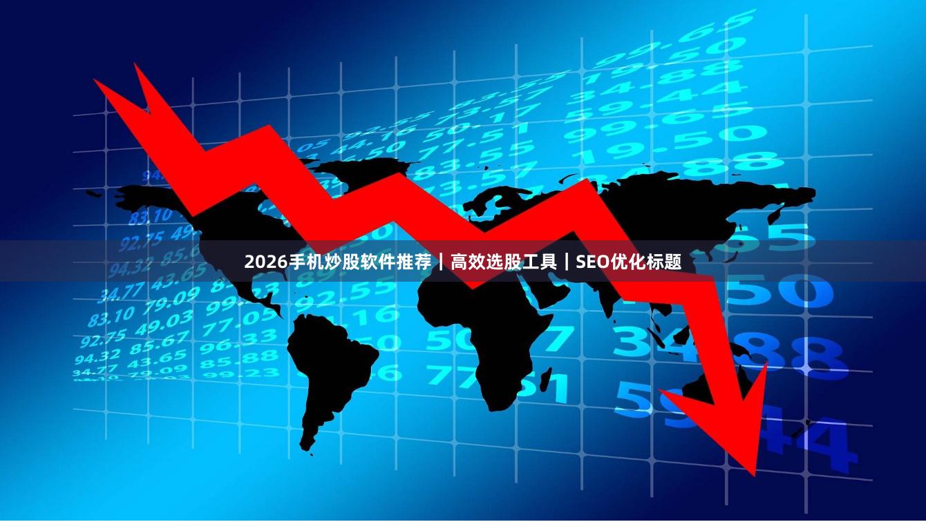 2026手机炒股软件推荐｜高效选股工具｜SEO优化标题