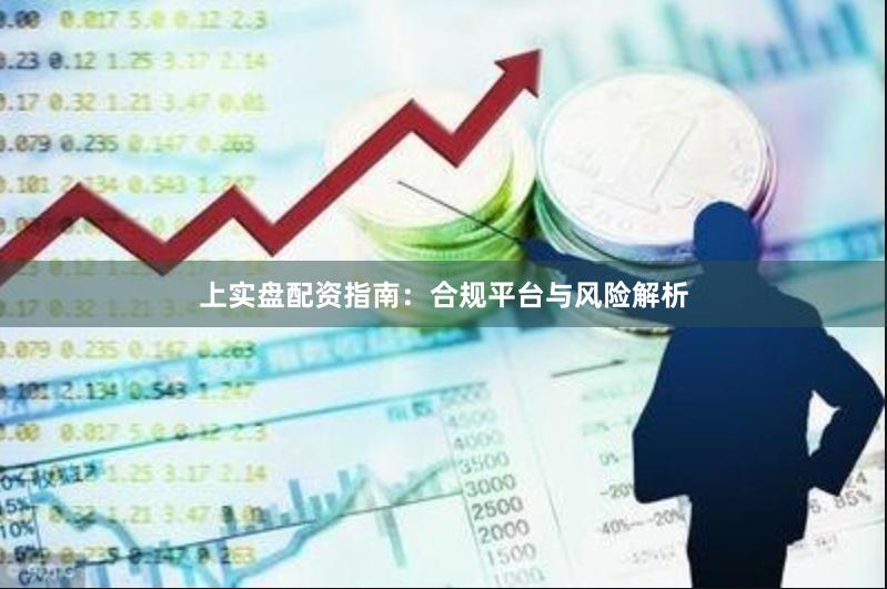上实盘配资指南：合规平台与风险解析