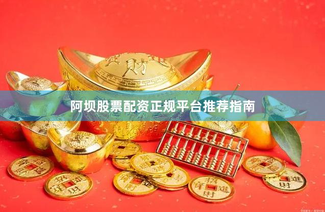 阿坝股票配资正规平台推荐指南
