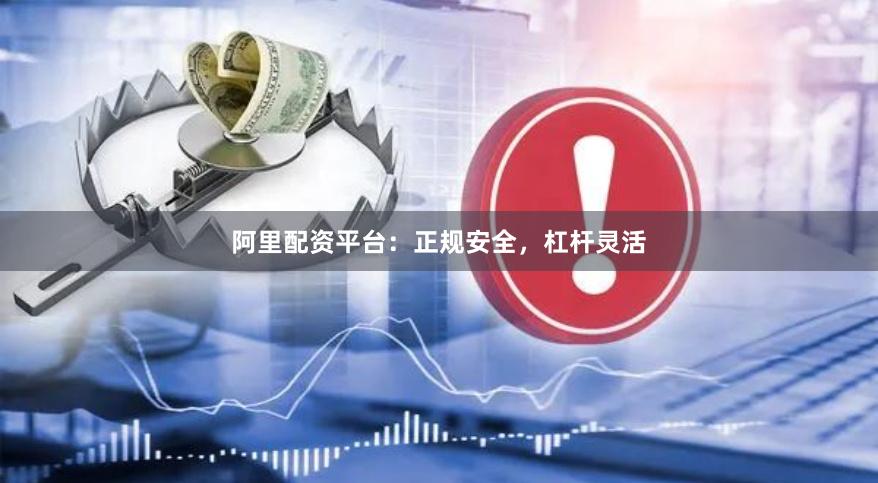 阿里配资平台：正规安全，杠杆灵活