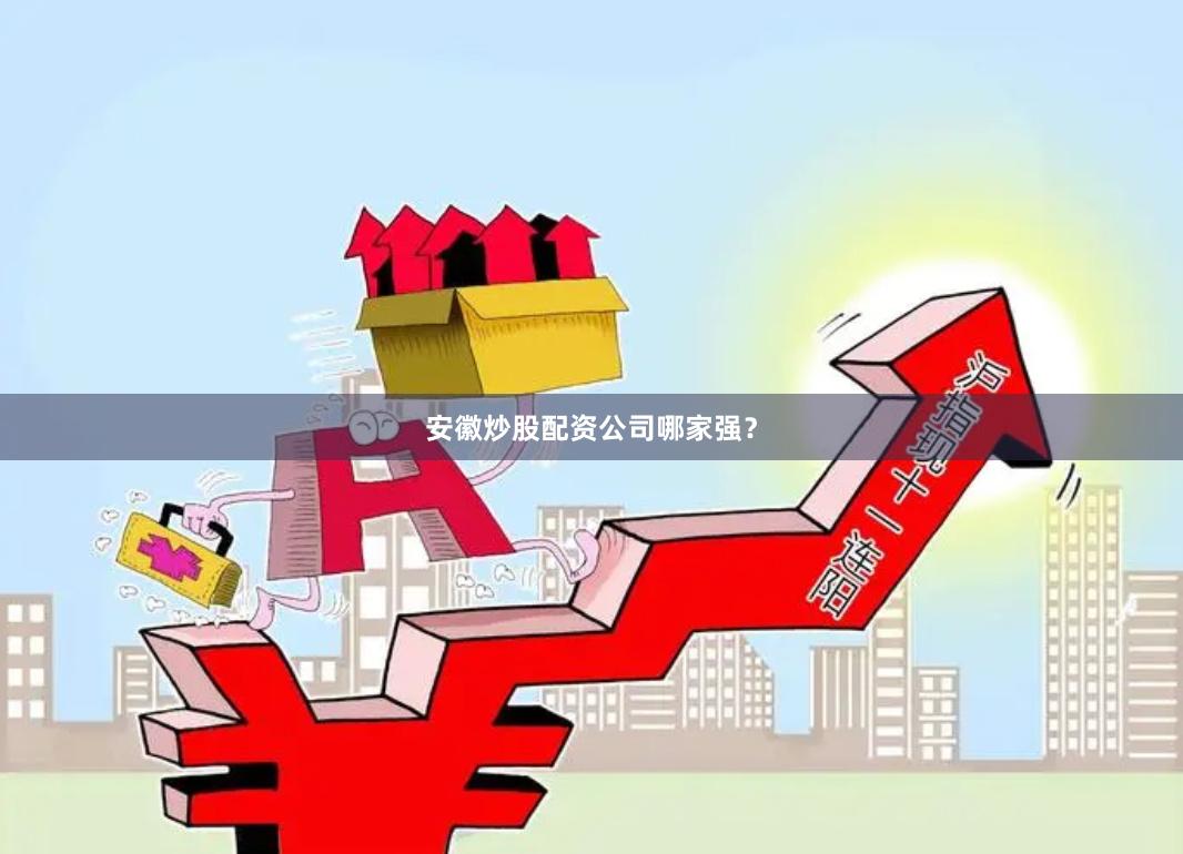 安徽炒股配资公司哪家强？