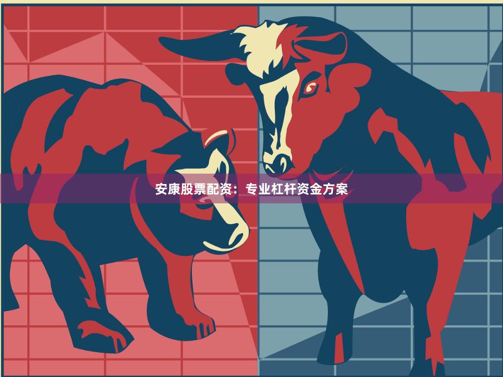 安康股票配资：专业杠杆资金方案
