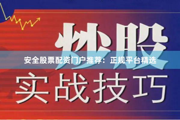 安全股票配资门户推荐：正规平台精选