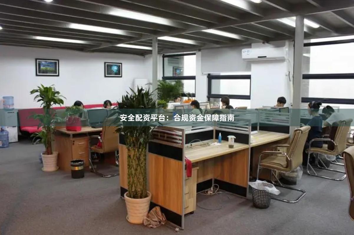 安全配资平台：合规资金保障指南
