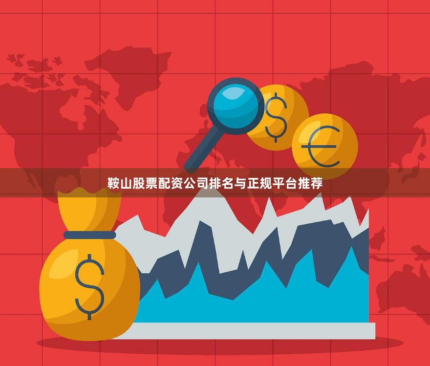 鞍山股票配资公司排名与正规平台推荐