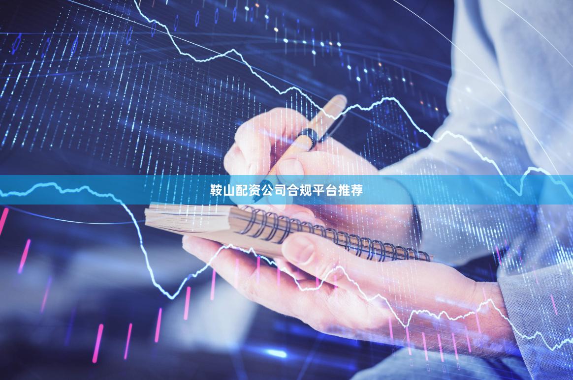 鞍山配资公司合规平台推荐