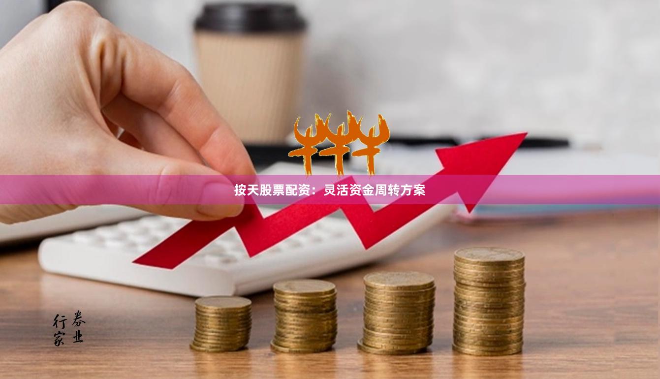 按天股票配资：灵活资金周转方案