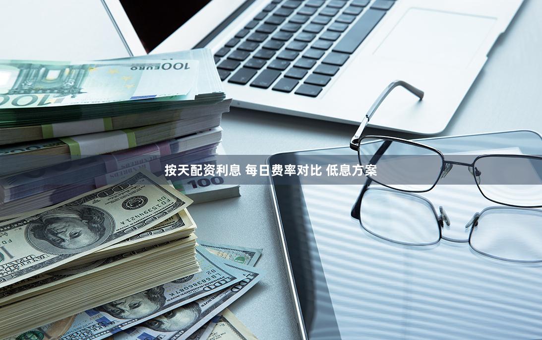 按天配资利息 每日费率对比 低息方案