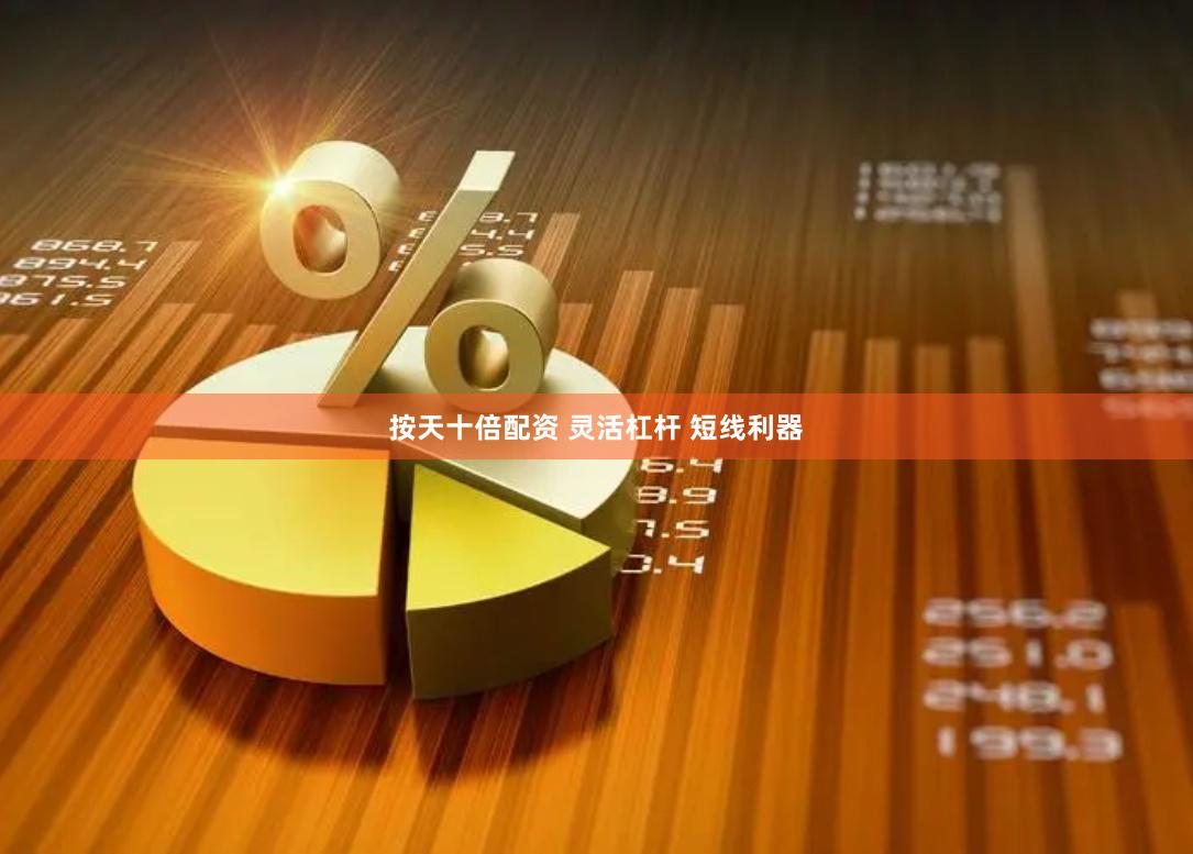 按天十倍配资 灵活杠杆 短线利器