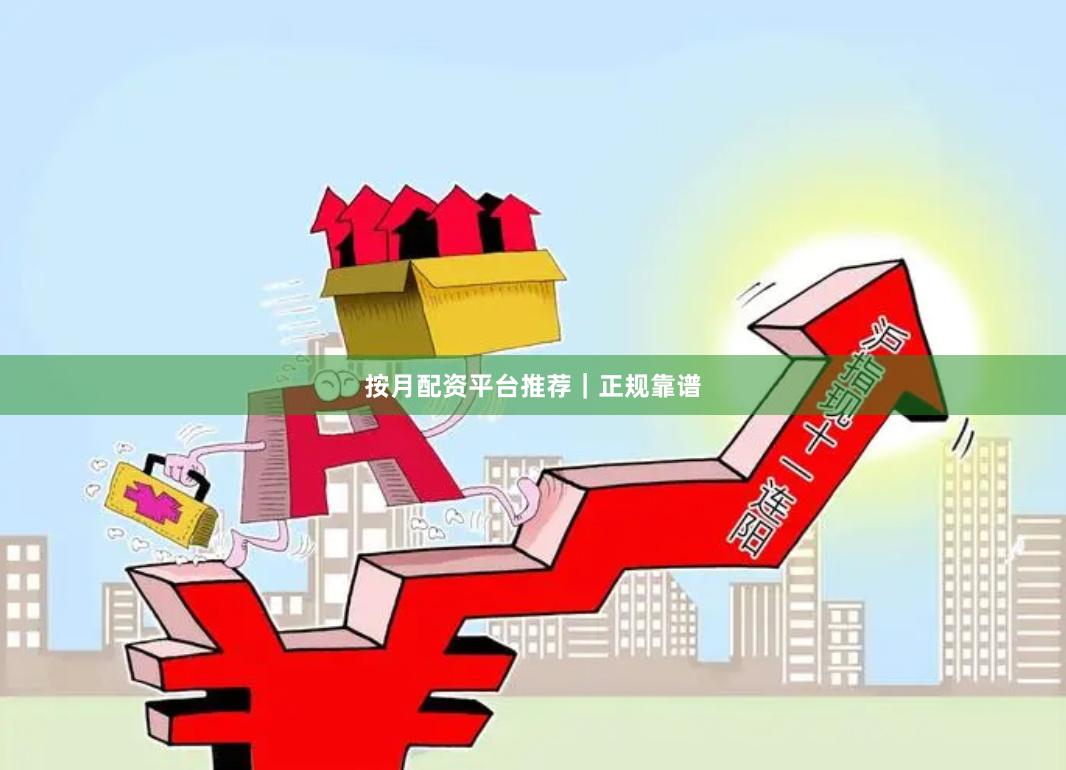 按月配资平台推荐｜正规靠谱