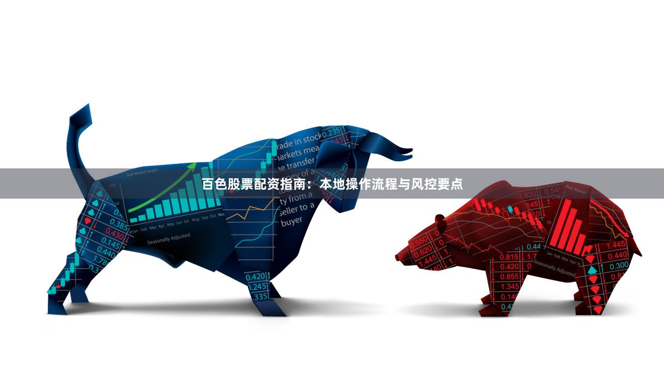 百色股票配资指南：本地操作流程与风控要点