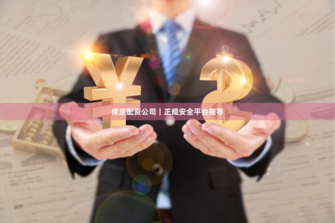 保定配资公司｜正规安全平台推荐