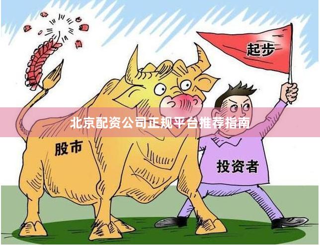 北京配资公司正规平台推荐指南