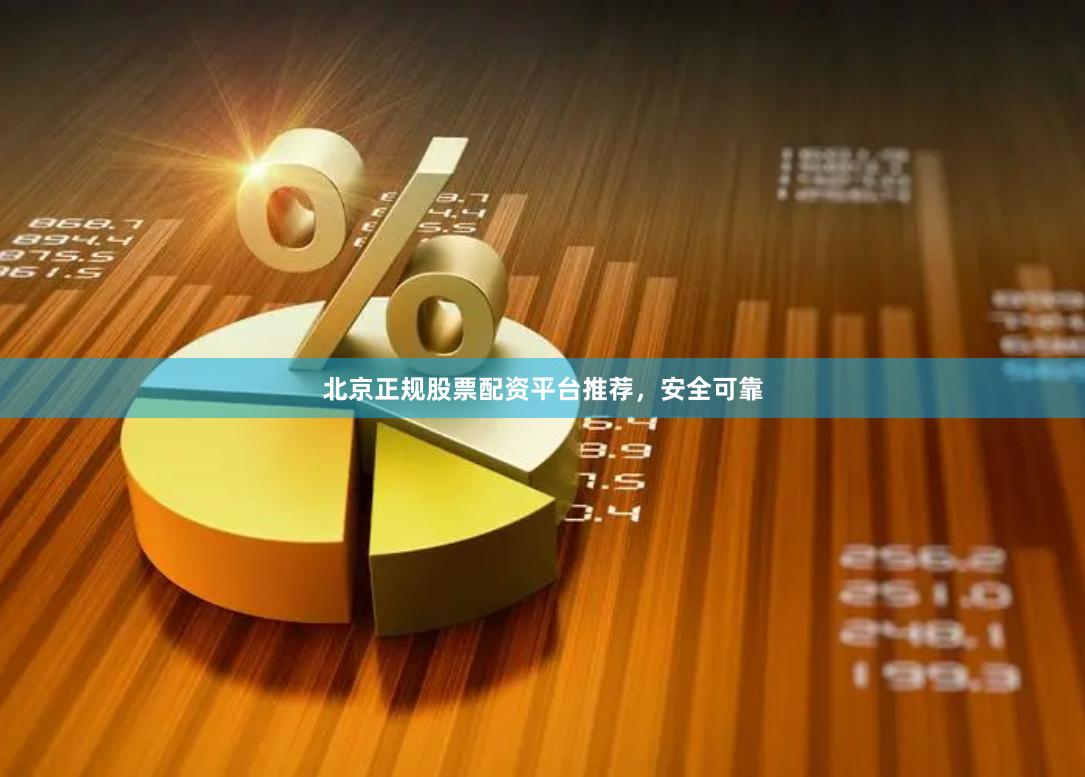 北京正规股票配资平台推荐，安全可靠