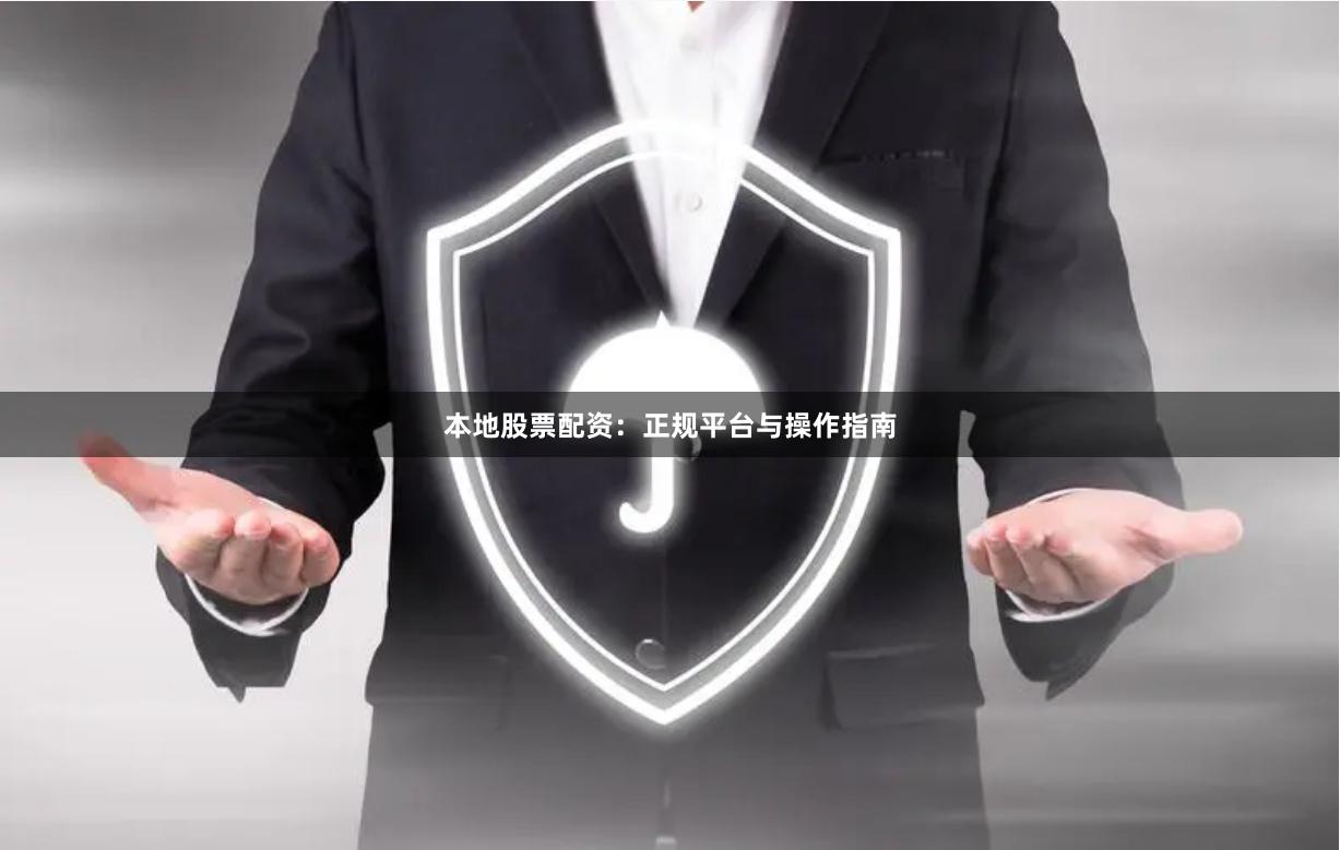 本地股票配资：正规平台与操作指南