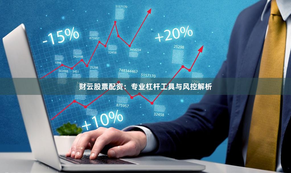 财云股票配资：专业杠杆工具与风控解析