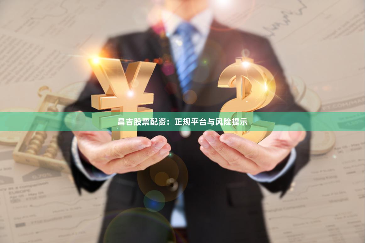 昌吉股票配资：正规平台与风险提示