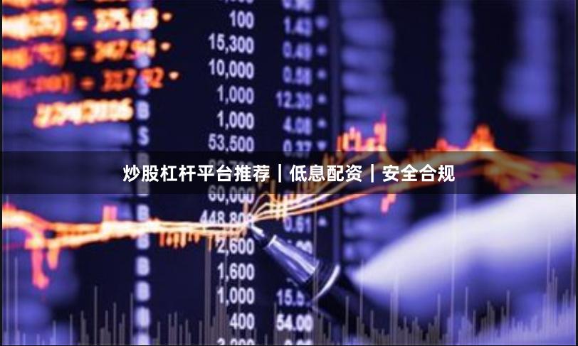 炒股杠杆平台推荐｜低息配资｜安全合规