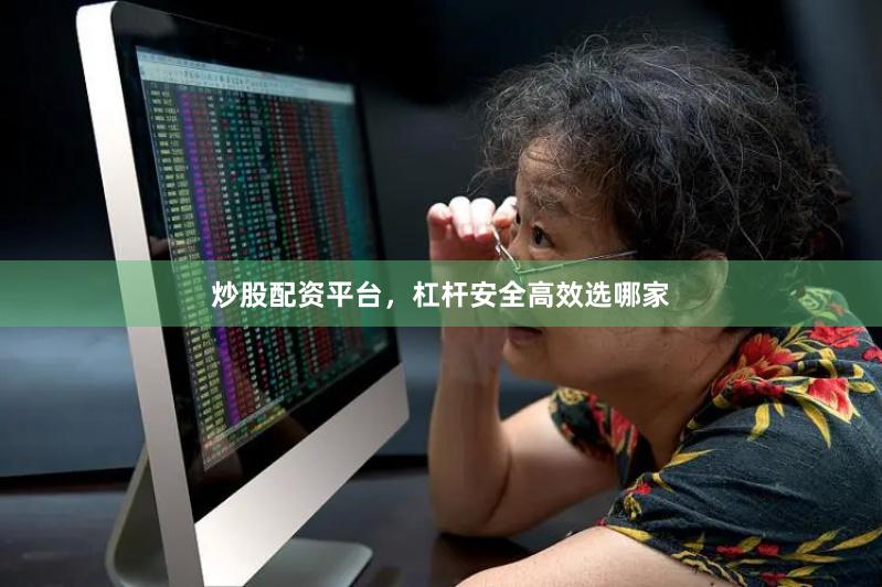 炒股配资平台，杠杆安全高效选哪家