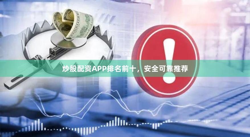 炒股配资APP排名前十，安全可靠推荐