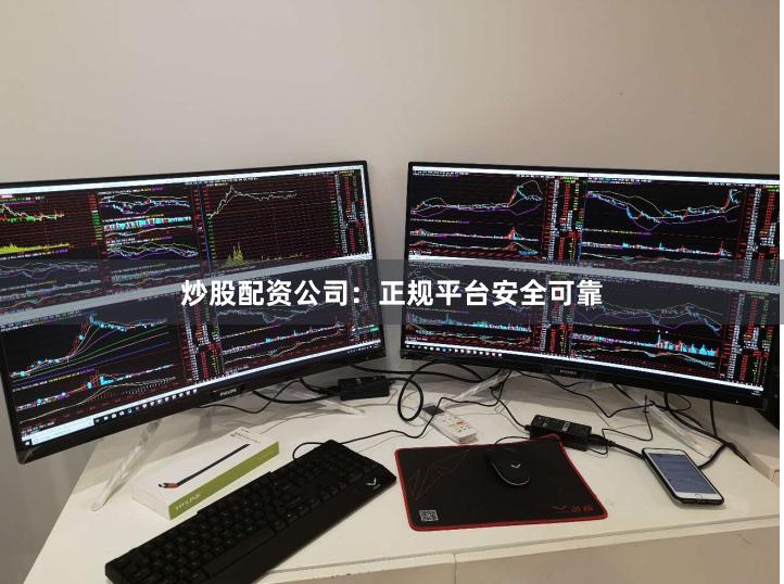 炒股配资公司：正规平台安全可靠