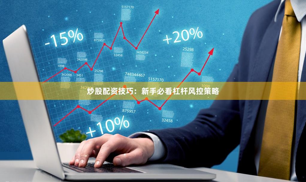 炒股配资技巧：新手必看杠杆风控策略