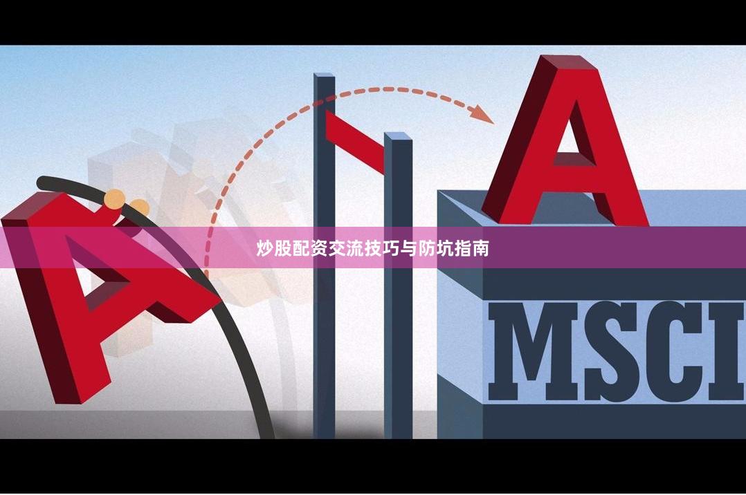 炒股配资交流技巧与防坑指南