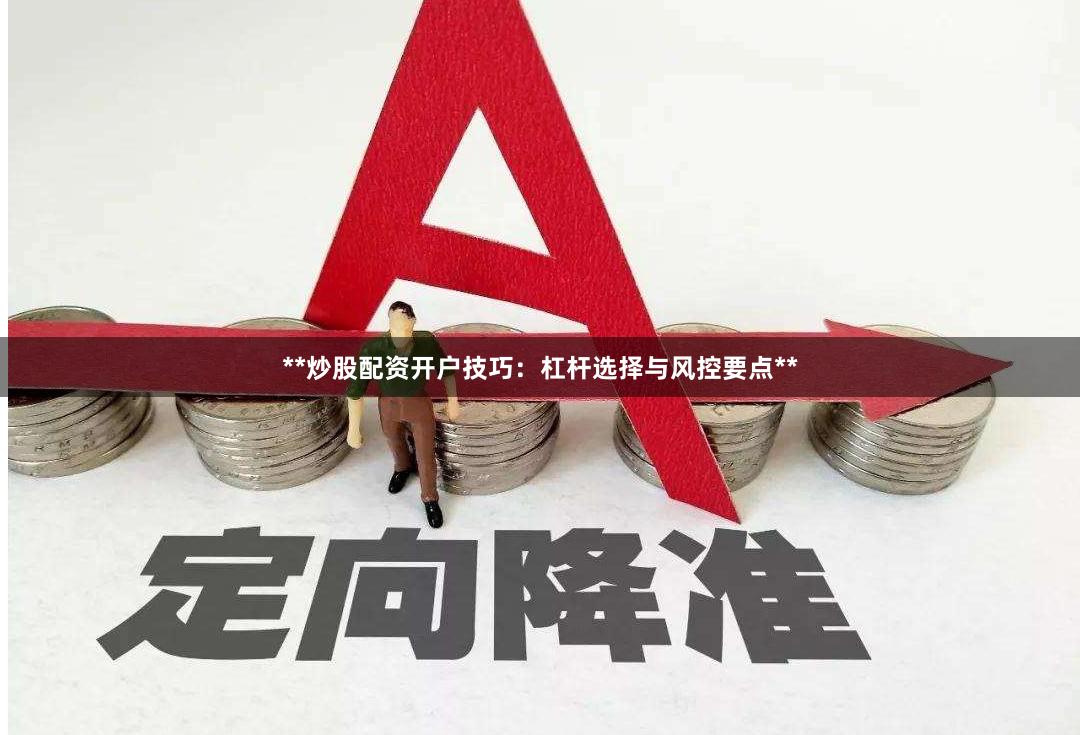 **炒股配资开户技巧：杠杆选择与风控要点**