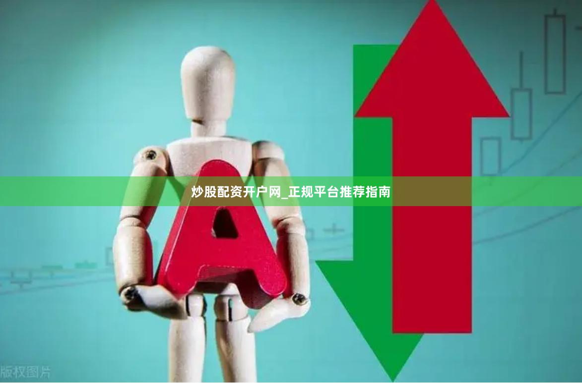 炒股配资开户网_正规平台推荐指南