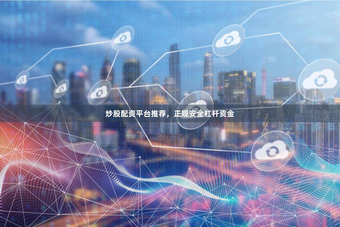 炒股配资平台推荐，正规安全杠杆资金