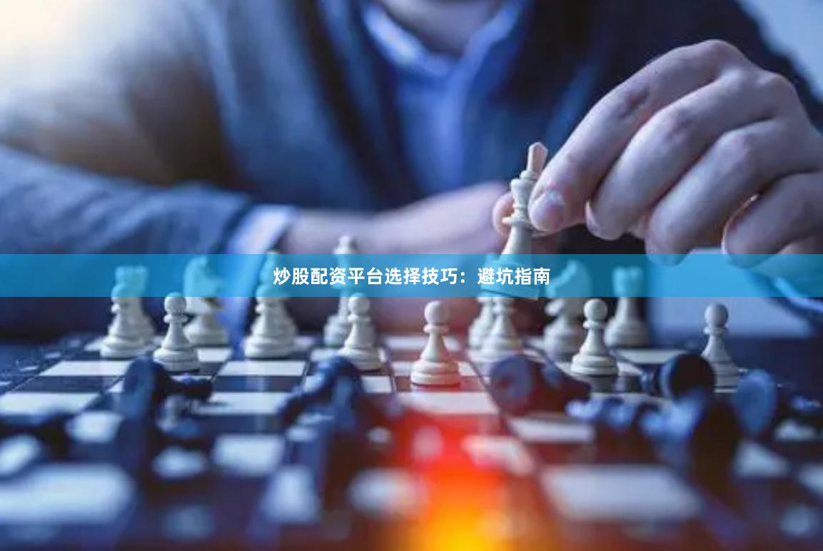 炒股配资平台选择技巧：避坑指南