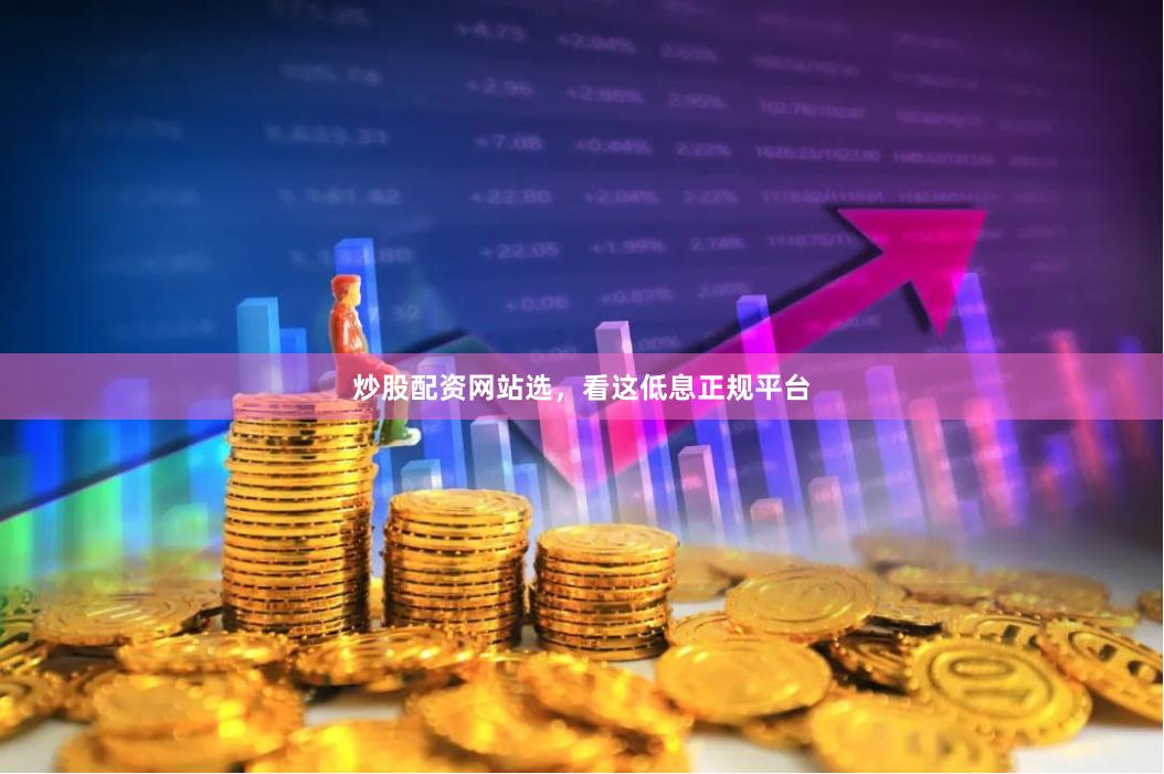 炒股配资网站选，看这低息正规平台