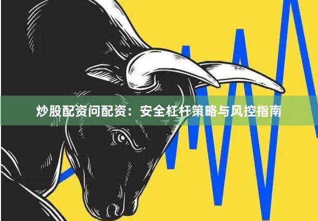 炒股配资问配资：安全杠杆策略与风控指南