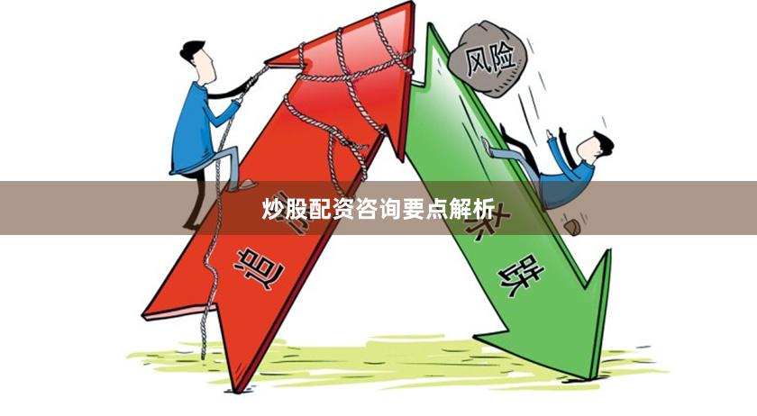 炒股配资咨询要点解析