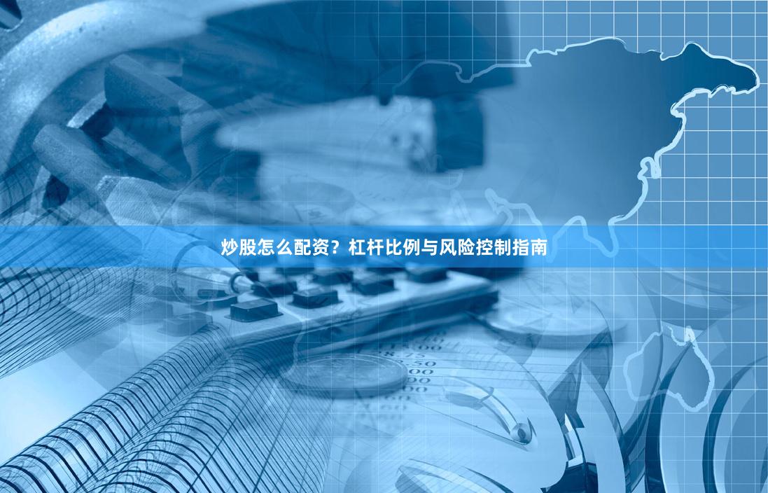 炒股怎么配资？杠杆比例与风险控制指南