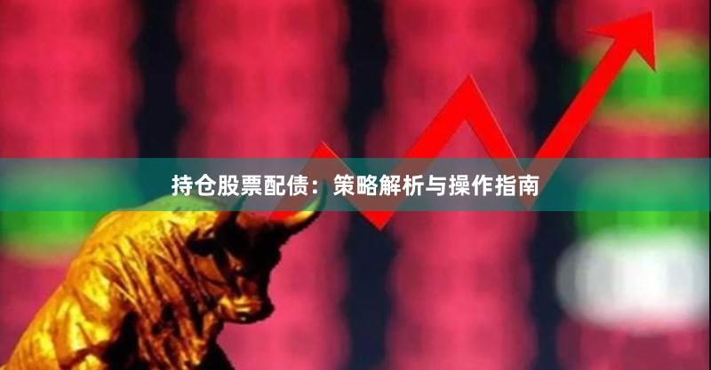 持仓股票配债：策略解析与操作指南