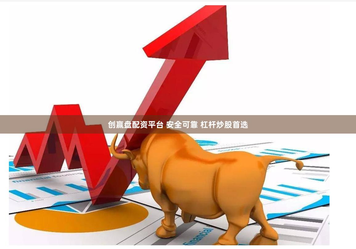 创赢盘配资平台 安全可靠 杠杆炒股首选